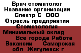 Врач-стоматолог › Название организации ­ Спектр-С, ООО › Отрасль предприятия ­ Стоматология › Минимальный оклад ­ 50 000 - Все города Работа » Вакансии   . Самарская обл.,Жигулевск г.